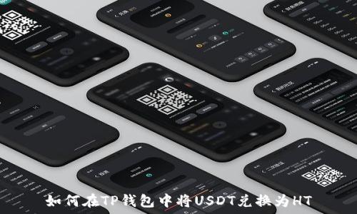   
如何在TP钱包中将USDT兑换为HT