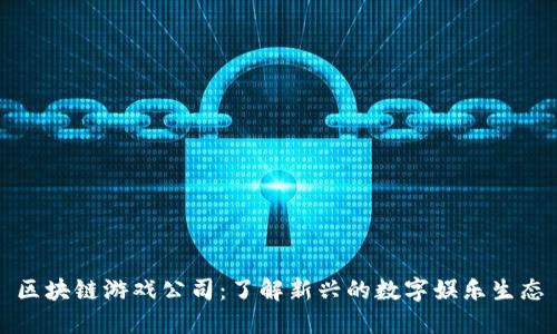 区块链游戏公司：了解新兴的数字娱乐生态
