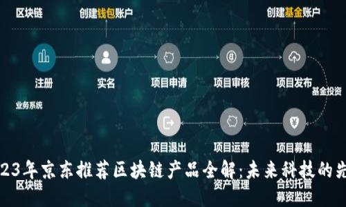 2023年京东推荐区块链产品全解：未来科技的先锋