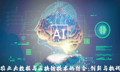 
农业大数据与区块链技术的结合：创新与挑战
