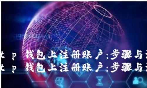 如何在 t p 钱包上注册账户：步骤与注意事项
如何在 t p 钱包上注册账户：步骤与注意事项