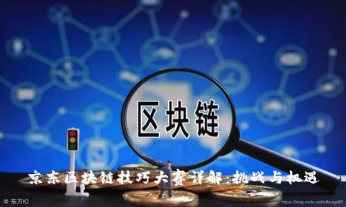 京东区块链技巧大赛详解：挑战与机遇