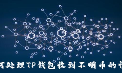  
如何处理TP钱包收到不明币的情况