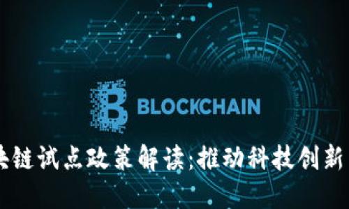 ### 区块链试点政策解读：推动科技创新与金融变革