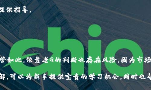 在区块链和加密货币的语境中，“老G”通常是指老资格或者经验丰富的参与者，尤其是那些在加密货币行业内已经存在较长时间的人。老G们通常对市场动态、技术背景和投资策略等方面有更深刻的理解，因此被认为是“内行”或“资深”的专家。

让我们详细探讨这个概念。

### 什么是“老G”？

老G通常指那些在区块链、加密货币或相关领域内工作或投资了很长时间的人。他们可能是早期的比特币投资者、区块链开发者、行业分析师，或是在加密货币社区内广泛知名的人物。这些人因其经验和知识而受到尊重和追随。

### 老G的特征

1. **市场理解**：老G通常对市场变化有敏锐的洞察力，能够较好地把握市场潮流和趋势。
2. **技术背景**：许多老G对区块链技术本身有深入的理解，能够解读技术白皮书、算法等技术细节。
3. **投资策略**：他们通常有成熟的投资策略，并能够通过经验避免常见的投资误区。
4. **社区影响力**：老G通常在社群中享有较高的声望，其观点被许多人参考和追随。

### 老G在加密货币圈的作用

- **知识分享**：老G常常会通过社交媒体、在线论坛、播客等平台分享他们的见解和经验，为新手提供指导。
- **市场引导**：由于老G的影响力，他们的言论和决策往往能够引导市场情绪和投资方向。
- **风险警示**：他们能够识别潜在的风险和骗局，并警告社区成员。

### 通过“老G”学习的价值

对于新手投资者来说，关注老G的看法和分析可以帮助他们更快速地适应复杂的加密货币市场。尽管如此，依靠老G的判断也存在风险，因为市场动态随时可能变化，而且每个投资者的风险承受能力和投资目标都不同。

总之，“老G”在区块链和加密货币领域是一个既有经验又有影响力的群体。关注这些资深人物的见解，可以为新手提供宝贵的学习机会，同时也帮助大家更好地理解复杂的区块链生态系统。