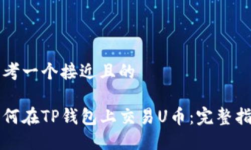 思考一个接近且的

如何在TP钱包上交易U币：完整指南