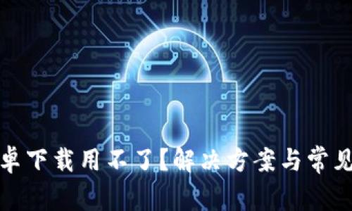 Tp钱包安卓下载用不了？解决方案与常见问题解答