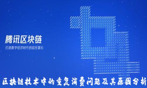 
区块链技术中的重复消费问题及其原因分析