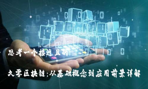 思考一个接近且的

久零区块链：从基础概念到应用前景详解