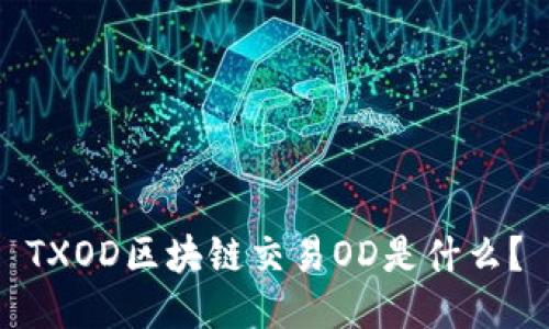 TXOD区块链交易OD是什么？