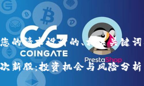 以下是针对您的请求设计的、相关关键词及内容大纲：

区块链中的次新股：投资机会与风险分析