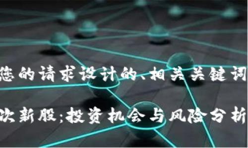 以下是针对您的请求设计的、相关关键词及内容大纲：

区块链中的次新股：投资机会与风险分析