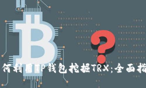 如何利用TP钱包挖掘TRX：全面指南