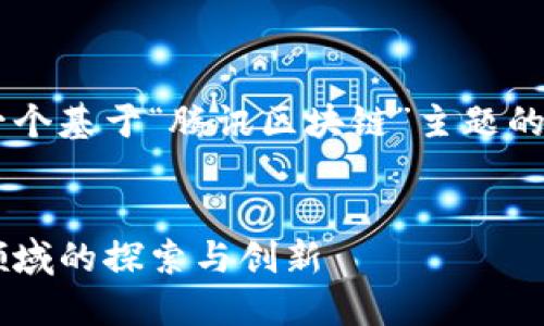 由于您的请求涉及多个部分，下面是一个基于“腾讯区块链”主题的、关键词、内容大纲及详细介绍的问题。


腾讯区块链：解密科技巨头在区块链领域的探索与创新