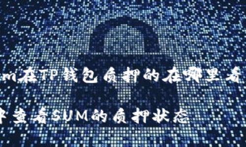 以下是针对“sum在TP钱包质押的在哪里看”的及相关内容。

如何在TP钱包中查看SUM的质押状态