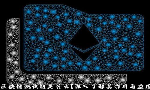 
区块链测试链是什么？深入了解其作用与应用