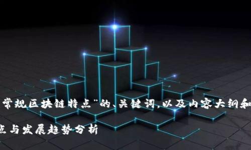 下面是一个关于“河北常规区块链特点”的、关键词，以及内容大纲和相关问题的整体框架。

河北常规区块链的特点与发展趋势分析