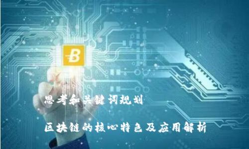 思考和关键词规划

区块链的核心特色及应用解析