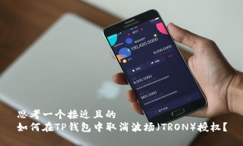 思考一个接近且的  
如何在TP钱包中取消波场（TRON）授权？