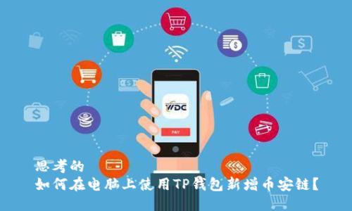 思考的
如何在电脑上使用TP钱包新增币安链？